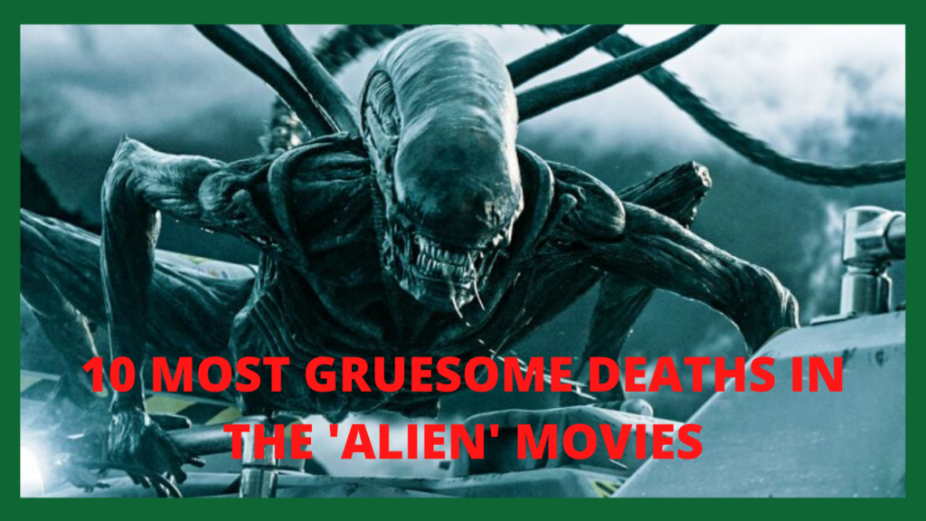 10 MOST GRUESOME DEATHS IN THE ‘ALIEN’ MOVIES